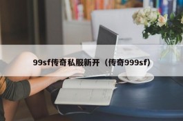 99sf传奇私服新开（传奇999sf）