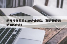 新开传奇私服1.80合击网站（新开传奇网站185合击）