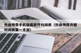 热血传奇手机版最新开时间表（热血传奇开服时间表第一手游）