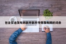 包含征途发布网新开新开传奇发布网的词条