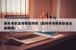新开单职业传奇找传奇（如何开传奇单职业全部教程）