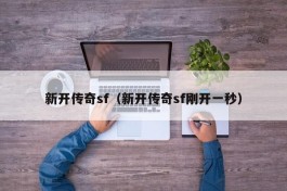 新开传奇sf（新开传奇sf刚开一秒）