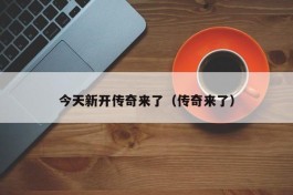今天新开传奇来了（传奇来了）