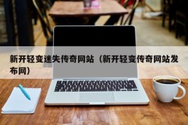 新开轻变迷失传奇网站（新开轻变传奇网站发布网）