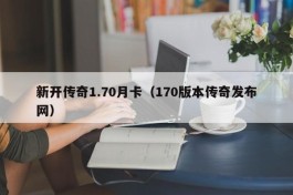 新开传奇1.70月卡（170版本传奇发布网）