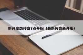 新开变态传奇7点开服（最新传奇新开服）