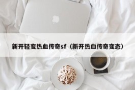 新开轻变热血传奇sf（新开热血传奇变态）