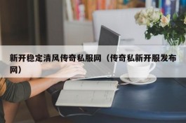 新开稳定清风传奇私服网（传奇私新开服发布网）