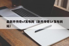 最新开传奇sf发布网（新开传奇SF发布网站）
