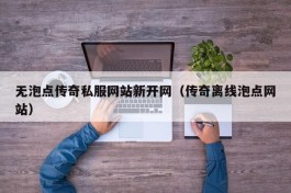 无泡点传奇私服网站新开网（传奇离线泡点网站）