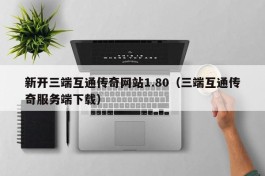 新开三端互通传奇网站1.80（三端互通传奇服务端下载）