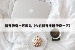 新开传奇一区网站（今日新开手游传奇一区）