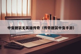 中变靓装无英雄传奇（传奇靓装中变手游）