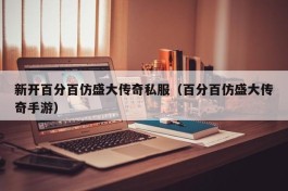 新开百分百仿盛大传奇私服（百分百仿盛大传奇手游）