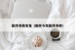 新开传奇死鬼（刚开今天新开传奇）