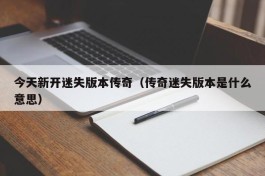 今天新开迷失版本传奇（传奇迷失版本是什么意思）