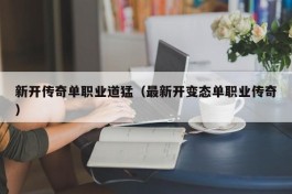 新开传奇单职业道猛（最新开变态单职业传奇）