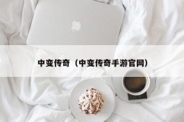 中变传奇（中变传奇手游官网）