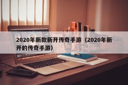 2020年新款新开传奇手游（2020年新开的传奇手游）