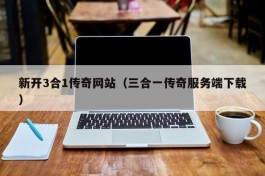 新开3合1传奇网站（三合一传奇服务端下载）