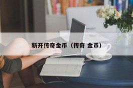 新开传奇金币（传奇 金币）