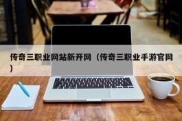 传奇三职业网站新开网（传奇三职业手游官网）