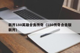 新开180英雄合击传奇（180传奇合击版新开）