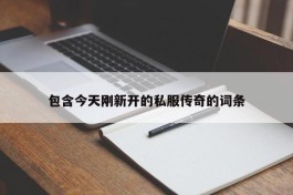 包含今天刚新开的私服传奇的词条