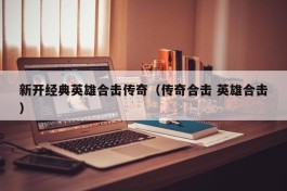 新开经典英雄合击传奇（传奇合击 英雄合击）