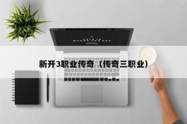 新开3职业传奇（传奇三职业）