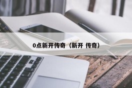 0点新开传奇（新开 传奇）