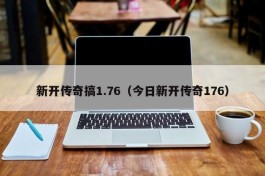 新开传奇搞1.76（今日新开传奇176）
